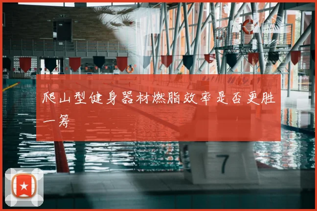 爬山型健身器材燃脂效率是否更胜一筹