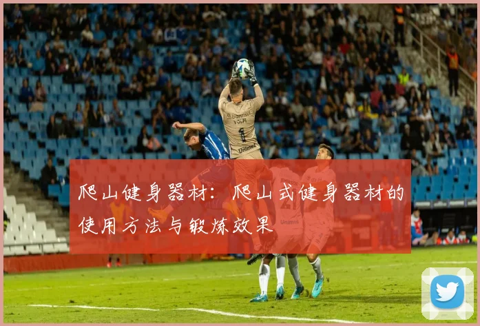 爬山健身器材：爬山式健身器材的使用方法与锻炼效果