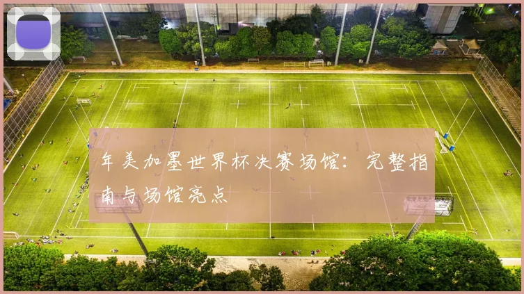 年美加墨世界杯决赛场馆:完整指南与场馆亮点
