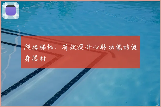 爬楼梯机：有效提升心肺功能的健身器材