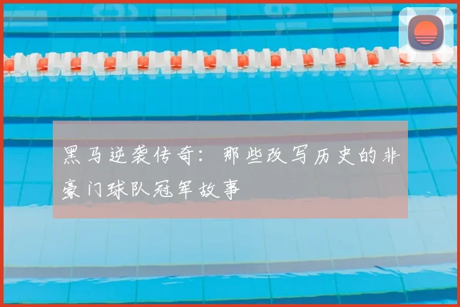 黑马逆袭传奇：那些改写历史的非豪门球队冠军故事